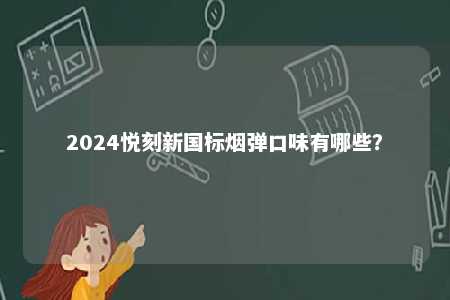 2024悦刻新国标烟弹口味有哪些？ 